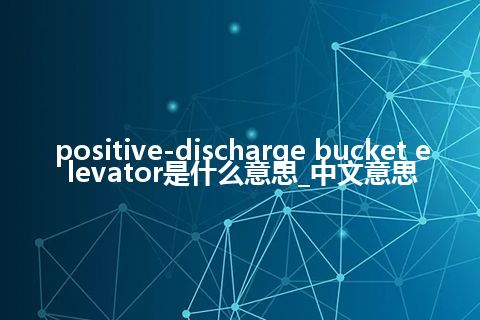 positive-discharge bucket elevator是什么意思_中文意思