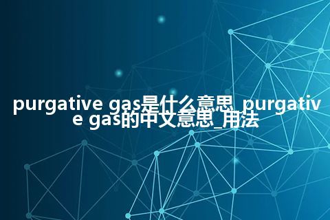 purgative gas是什么意思_purgative gas的中文意思_用法