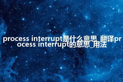process interrupt是什么意思_翻译process interrupt的意思_用法