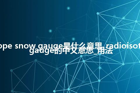 radioisotope snow gauge是什么意思_radioisotope snow gauge的中文意思_用法
