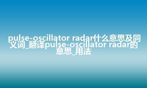 pulse-oscillator radar什么意思及同义词_翻译pulse-oscillator radar的意思_用法