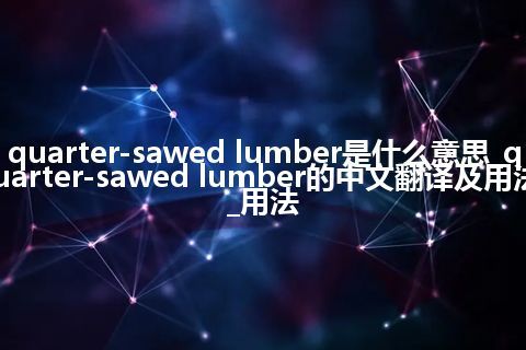 quarter-sawed lumber是什么意思_quarter-sawed lumber的中文翻译及用法_用法