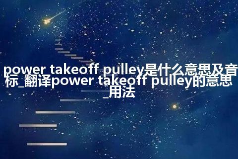 power takeoff pulley是什么意思及音标_翻译power takeoff pulley的意思_用法
