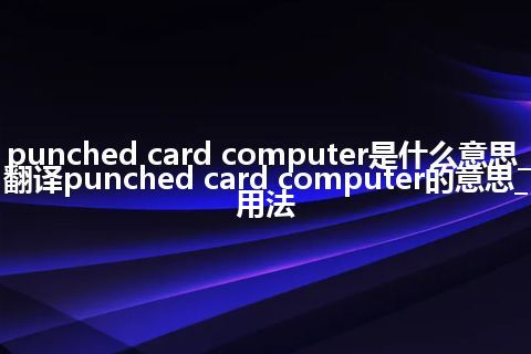 punched card computer是什么意思_翻译punched card computer的意思_用法