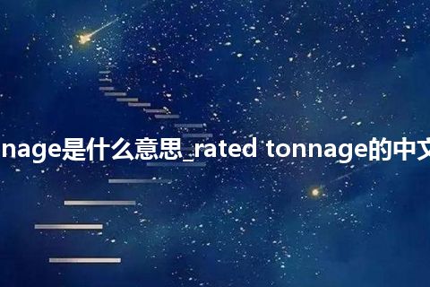 rated tonnage是什么意思_rated tonnage的中文解释_用法