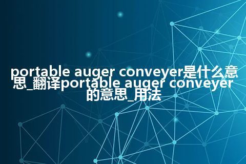 portable auger conveyer是什么意思_翻译portable auger conveyer的意思_用法
