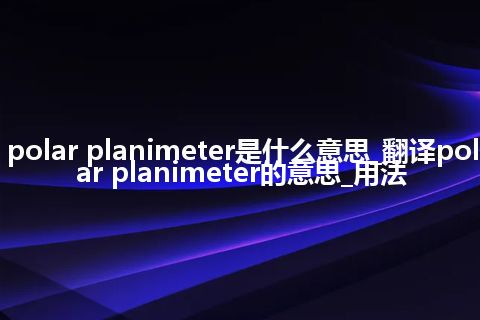 polar planimeter是什么意思_翻译polar planimeter的意思_用法