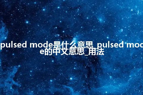 pulsed mode是什么意思_pulsed mode的中文意思_用法