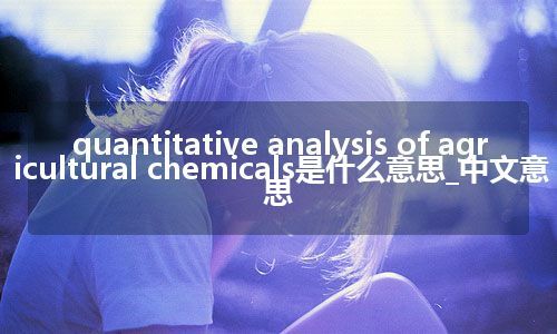 quantitative analysis of agricultural chemicals是什么意思_中文意思