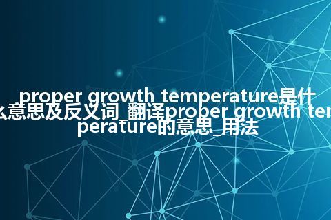 proper growth temperature是什么意思及反义词_翻译proper growth temperature的意思_用法