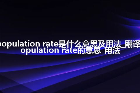 population rate是什么意思及用法_翻译population rate的意思_用法