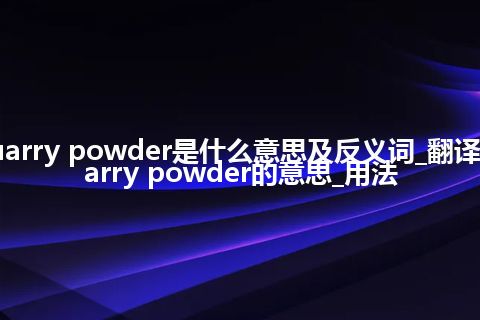 quarry powder是什么意思及反义词_翻译quarry powder的意思_用法