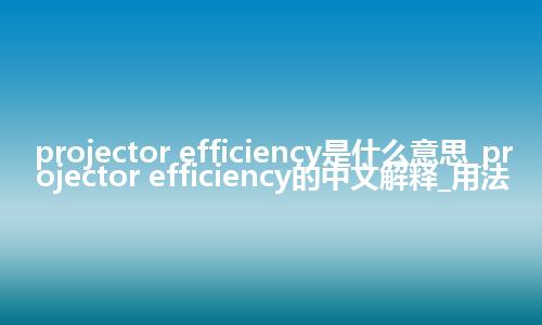 projector efficiency是什么意思_projector efficiency的中文解释_用法