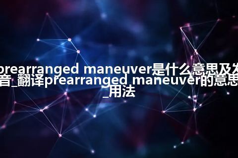 prearranged maneuver是什么意思及发音_翻译prearranged maneuver的意思_用法