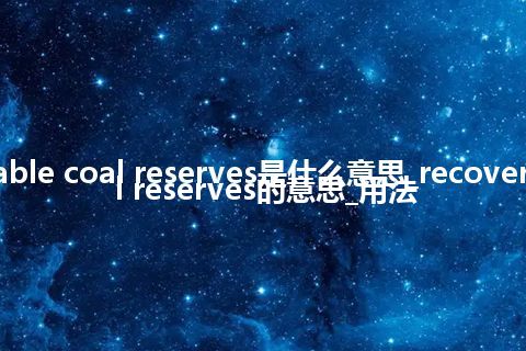 recoverable coal reserves是什么意思_recoverable coal reserves的意思_用法