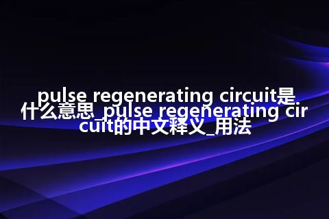 pulse regenerating circuit是什么意思_pulse regenerating circuit的中文释义_用法