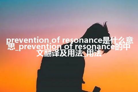 prevention of resonance是什么意思_prevention of resonance的中文翻译及用法_用法