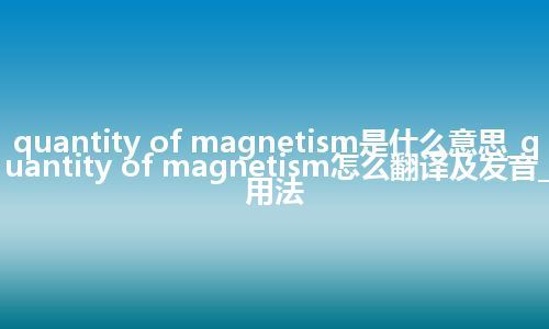 quantity of magnetism是什么意思_quantity of magnetism怎么翻译及发音_用法