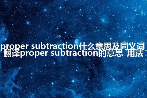 proper subtraction什么意思及同义词_翻译proper subtraction的意思_用法