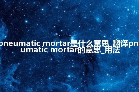 pneumatic mortar是什么意思_翻译pneumatic mortar的意思_用法