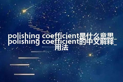 polishing coefficient是什么意思_polishing coefficient的中文解释_用法