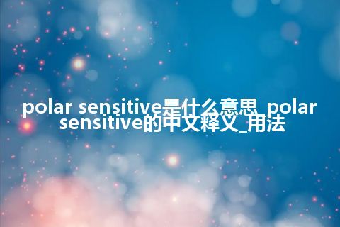 polar sensitive是什么意思_polar sensitive的中文释义_用法