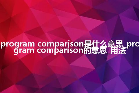 program comparison是什么意思_program comparison的意思_用法