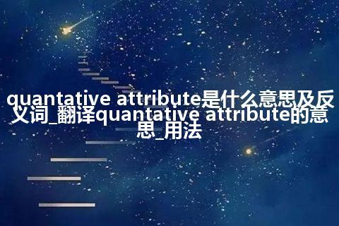 quantative attribute是什么意思及反义词_翻译quantative attribute的意思_用法