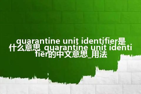 quarantine unit identifier是什么意思_quarantine unit identifier的中文意思_用法
