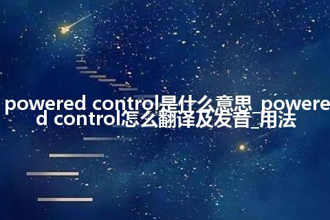 powered control是什么意思_powered control怎么翻译及发音_用法