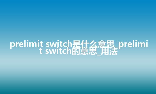 prelimit switch是什么意思_prelimit switch的意思_用法