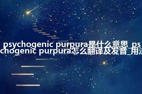 psychogenic purpura是什么意思_psychogenic purpura怎么翻译及发音_用法