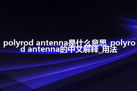 polyrod antenna是什么意思_polyrod antenna的中文解释_用法
