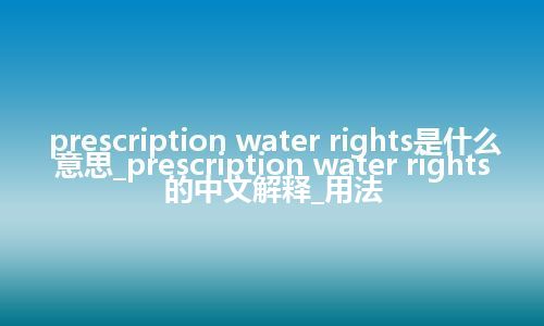 prescription water rights是什么意思_prescription water rights的中文解释_用法