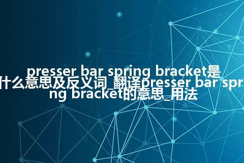 presser bar spring bracket是什么意思及反义词_翻译presser bar spring bracket的意思_用法