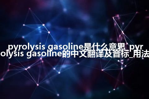 pyrolysis gasoline是什么意思_pyrolysis gasoline的中文翻译及音标_用法