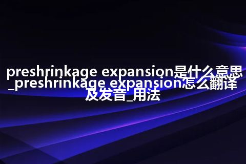 preshrinkage expansion是什么意思_preshrinkage expansion怎么翻译及发音_用法