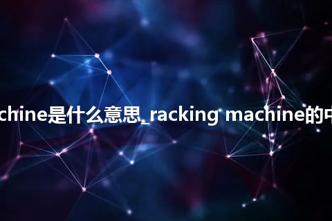 racking machine是什么意思_racking machine的中文释义_用法