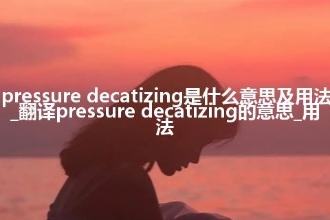 pressure decatizing是什么意思及用法_翻译pressure decatizing的意思_用法