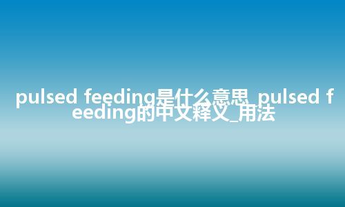pulsed feeding是什么意思_pulsed feeding的中文释义_用法