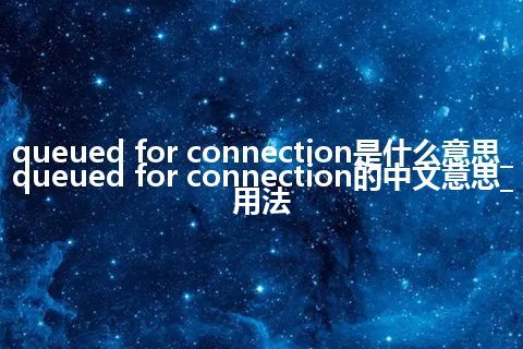 queued for connection是什么意思_queued for connection的中文意思_用法