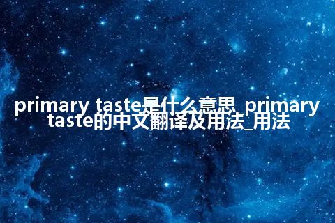 primary taste是什么意思_primary taste的中文翻译及用法_用法