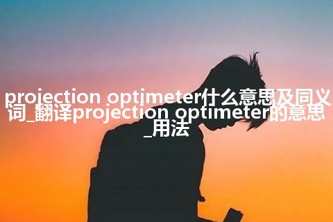 projection optimeter什么意思及同义词_翻译projection optimeter的意思_用法