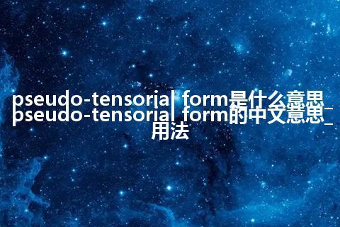 pseudo-tensorial form是什么意思_pseudo-tensorial form的中文意思_用法