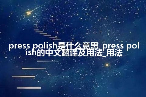 press polish是什么意思_press polish的中文翻译及用法_用法