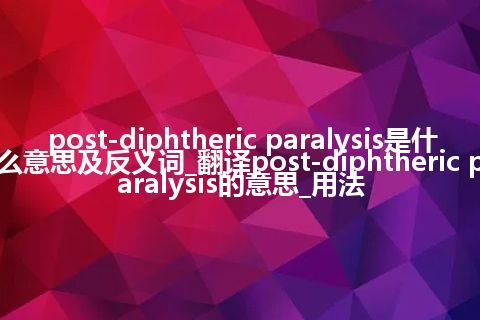 post-diphtheric paralysis是什么意思及反义词_翻译post-diphtheric paralysis的意思_用法
