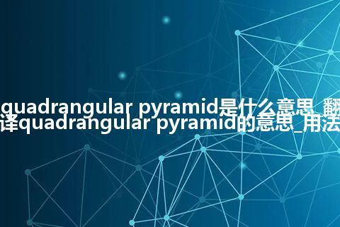 quadrangular pyramid是什么意思_翻译quadrangular pyramid的意思_用法
