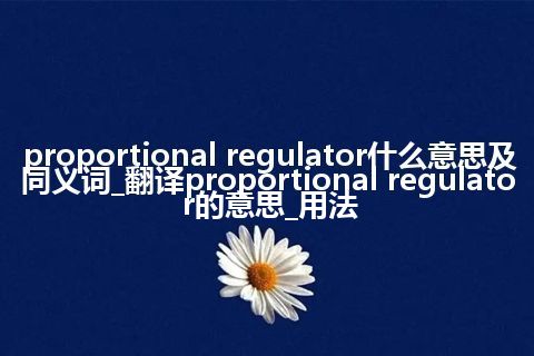 proportional regulator什么意思及同义词_翻译proportional regulator的意思_用法