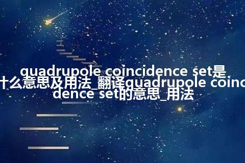 quadrupole coincidence set是什么意思及用法_翻译quadrupole coincidence set的意思_用法