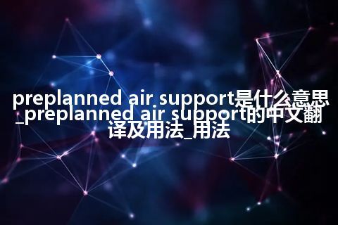 preplanned air support是什么意思_preplanned air support的中文翻译及用法_用法
